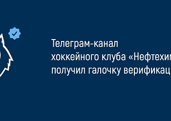 Телеграм-канал «Нефтехимика» прошел верификацию